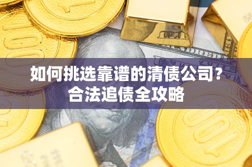武汉如何挑选靠谱的清债公司？合法追债全攻略