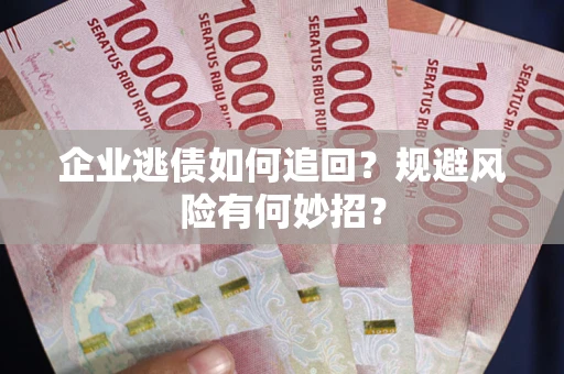 武汉企业逃债如何追回？规避风险有何妙招？