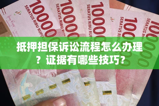 武汉抵押担保诉讼流程怎么办理？证据有哪些技巧？