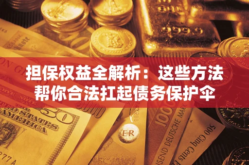 武汉担保权益全解析：这些方法帮你合法扛起债务保护伞
