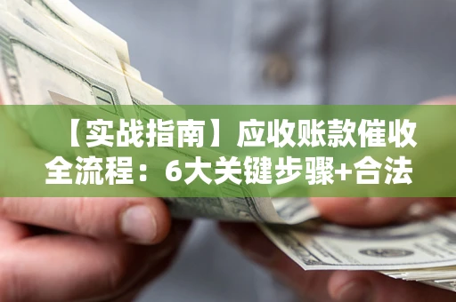 武汉【实战指南】应收账款催收全流程：6大关键步骤+合法回款技巧