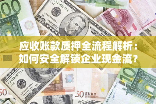 武汉应收账款质押全流程解析：如何安全解锁企业现金流？