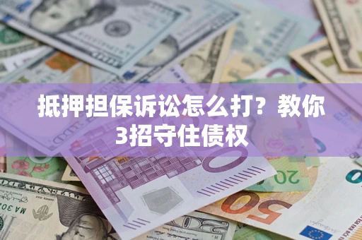 武汉抵押担保诉讼怎么打？教你3招守住债权