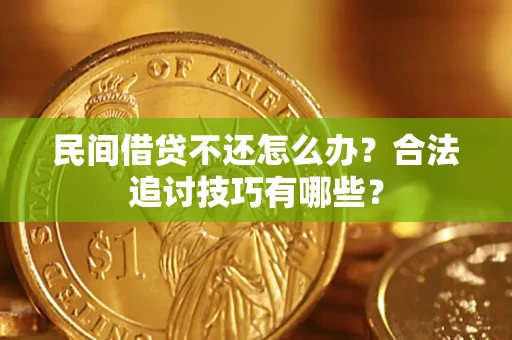 武汉民间借贷不还怎么办？合法追讨技巧有哪些？