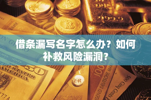 武汉借条漏写名字怎么办？如何补救风险漏洞？