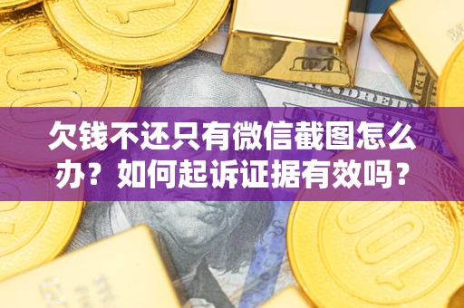 武汉欠钱不还只有微信截图怎么办？如何起诉证据有效吗？