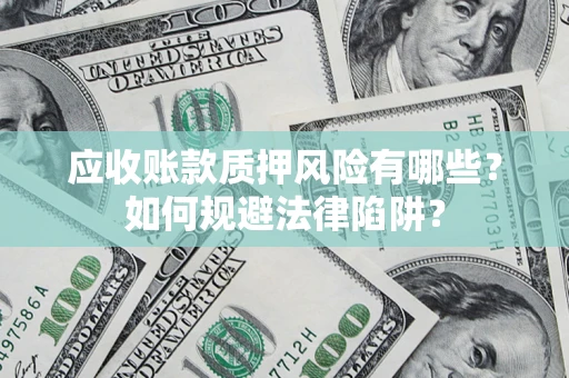 武汉应收账款质押风险有哪些？如何规避法律陷阱？