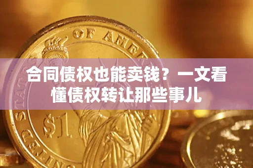 武汉合同债权也能卖钱？一文看懂债权转让那些事儿