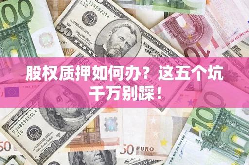 武汉股权质押如何办？这五个坑千万别踩！