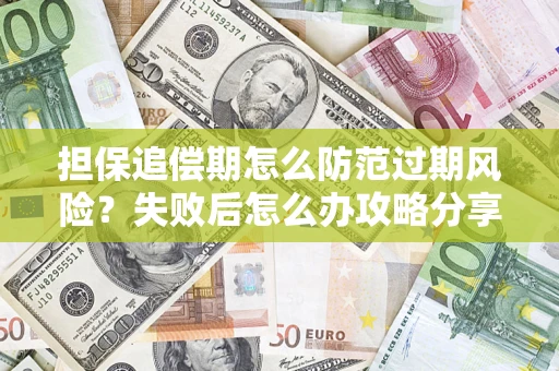 武汉担保追偿期怎么防范过期风险？失败后怎么办攻略分享