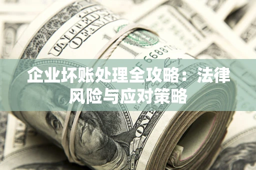武汉企业坏账处理全攻略：法律风险与应对策略