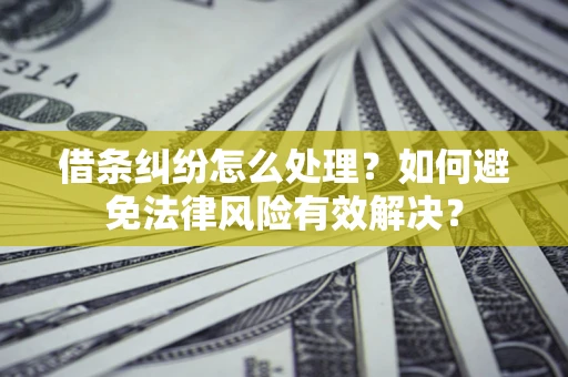 武汉借条纠纷怎么处理？如何避免法律风险有效解决？