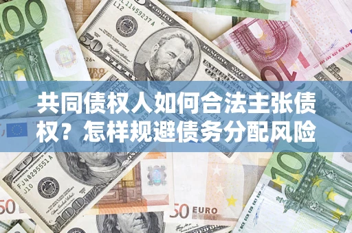 武汉共同债权人如何合法主张债权？怎样规避债务分配风险？