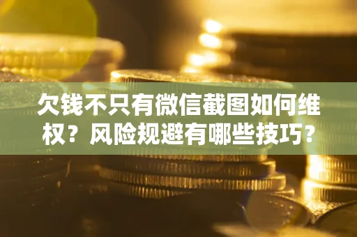 武汉欠钱不只有微信截图如何维权？风险规避有哪些技巧？