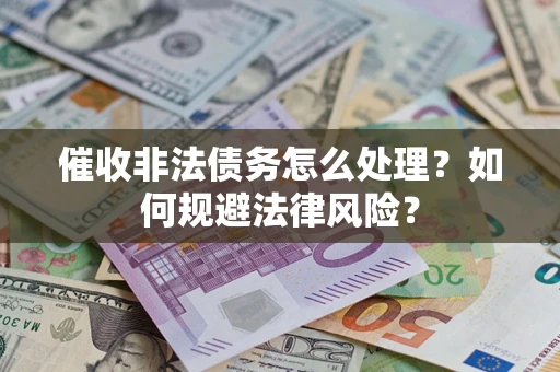武汉催收非法债务怎么处理？如何规避法律风险？