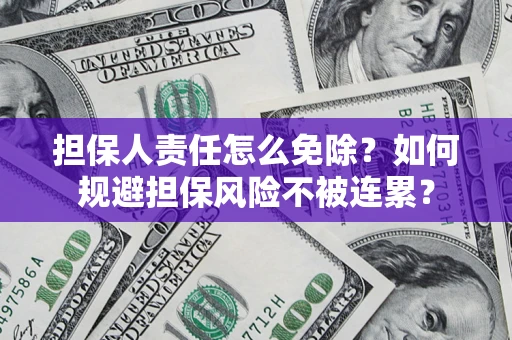 武汉担保人责任怎么免除？如何规避担保风险不被连累？