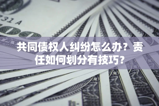 武汉共同债权人纠纷怎么办？责任如何划分有技巧？