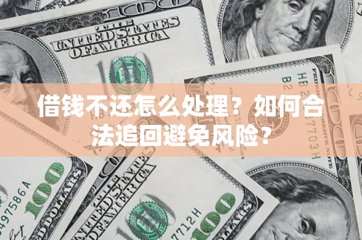 武汉借钱不还怎么处理？如何合法追回避免风险？
