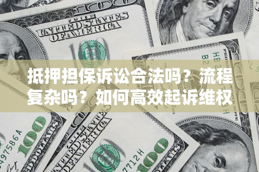 武汉抵押担保诉讼合法吗？流程复杂吗？如何高效起诉维权？