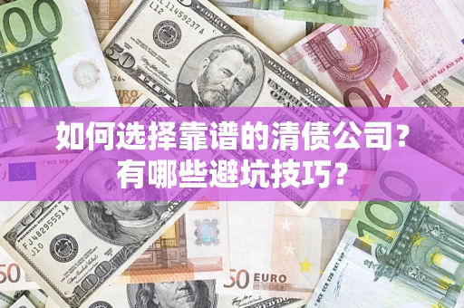 武汉如何选择靠谱的清债公司？有哪些避坑技巧？