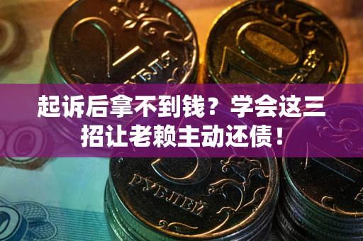 武汉起诉后拿不到钱？学会这三招让老赖主动还债！