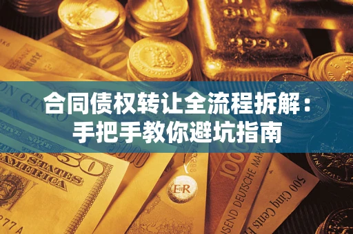 武汉合同债权转让全流程拆解：手把手教你避坑指南