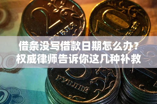 武汉借条没写借款日期怎么办？权威律师告诉你这几种补救方法！