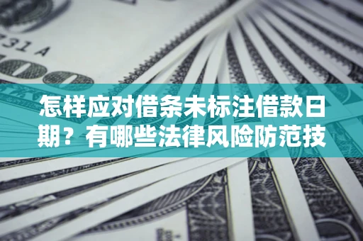 武汉怎样应对借条未标注借款日期？有哪些法律风险防范技巧？