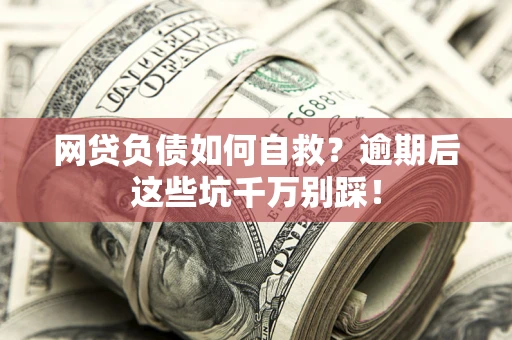 武汉网贷负债如何自救？逾期后这些坑千万别踩！