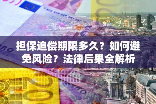 武汉担保追偿期限多久？如何避免风险？法律后果全解析