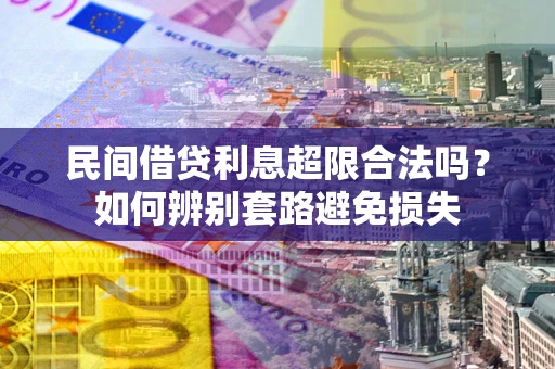 武汉民间借贷利息超限合法吗？如何辨别套路避免损失