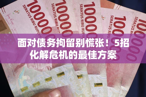 武汉面对债务拘留别慌张！5招化解危机的最佳方案