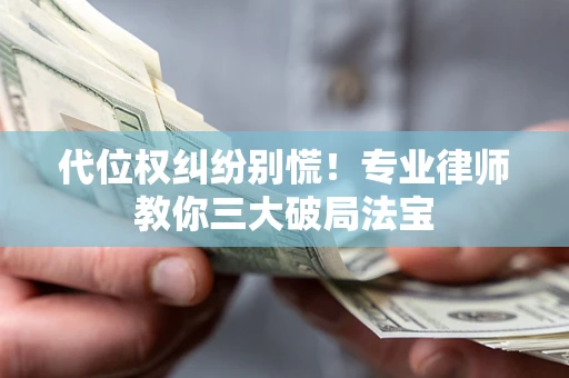 武汉代位权纠纷别慌！专业律师教你三大破局法宝