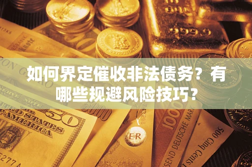 武汉如何界定催收非法债务？有哪些规避风险技巧？