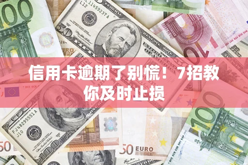 武汉信用卡逾期了别慌！7招教你及时止损