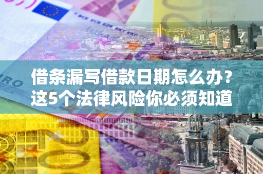 武汉借条漏写借款日期怎么办？这5个法律风险你必须知道