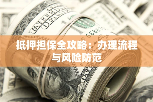 武汉抵押担保全攻略：办理流程与风险防范