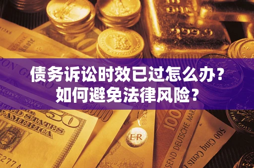 武汉债务诉讼时效已过怎么办？如何避免法律风险？