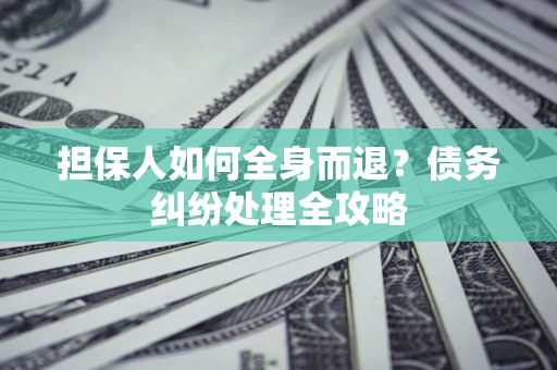 武汉担保人如何全身而退？债务纠纷处理全攻略
