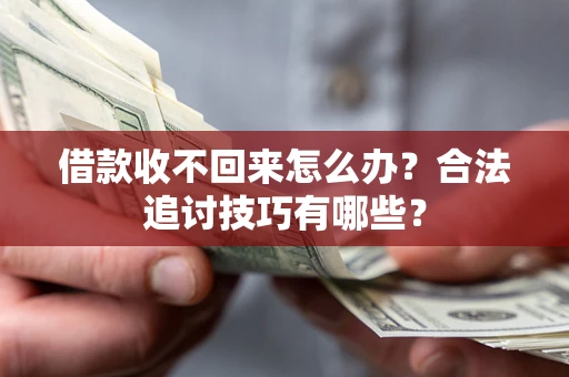 武汉借款收不回来怎么办？合法追讨技巧有哪些？