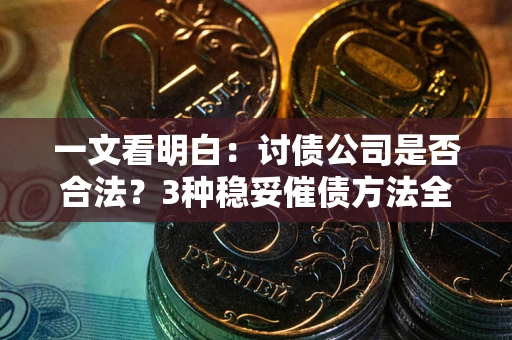 武汉一文看明白：讨债公司是否合法？3种稳妥催债方法全解析