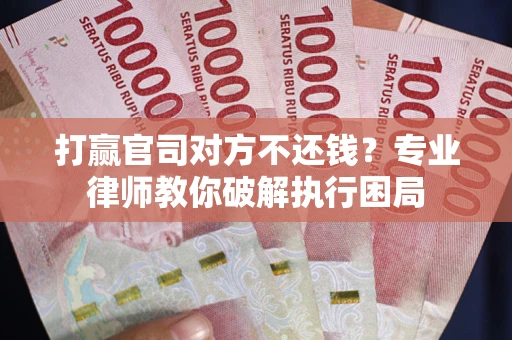 武汉打赢官司对方不还钱？专业律师教你破解执行困局