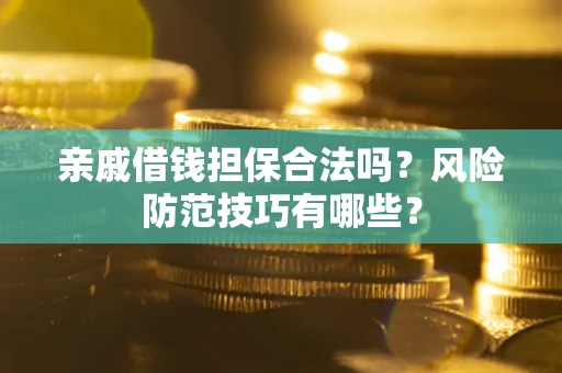 武汉亲戚借钱担保合法吗？风险防范技巧有哪些？