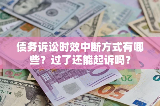 武汉债务诉讼时效中断方式有哪些？过了还能起诉吗？