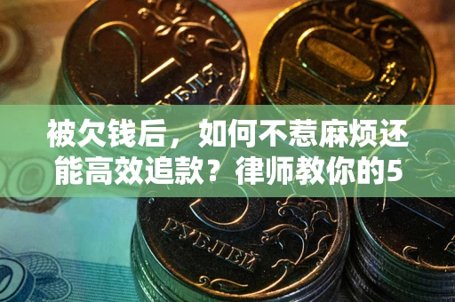 武汉被欠钱后，如何不惹麻烦还能高效追款？律师教你的5步合法讨债法