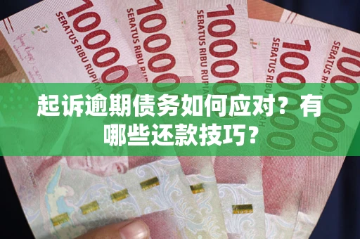 武汉起诉逾期债务如何应对？有哪些还款技巧？
