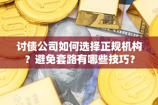 武汉讨债公司如何选择正规机构？避免套路有哪些技巧？