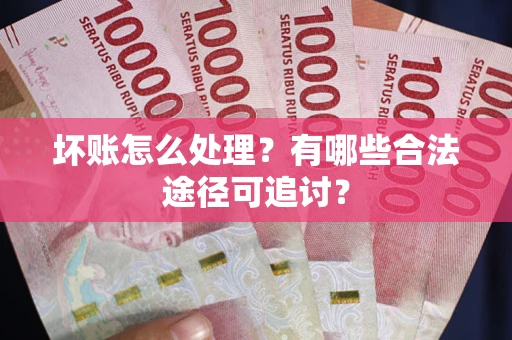 武汉坏账怎么处理？有哪些合法途径可追讨？