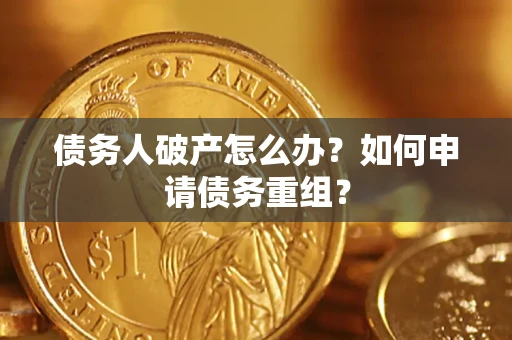 武汉债务人破产怎么办？如何申请债务重组？