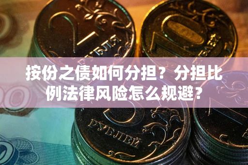 武汉按份之债如何分担？分担比例法律风险怎么规避？